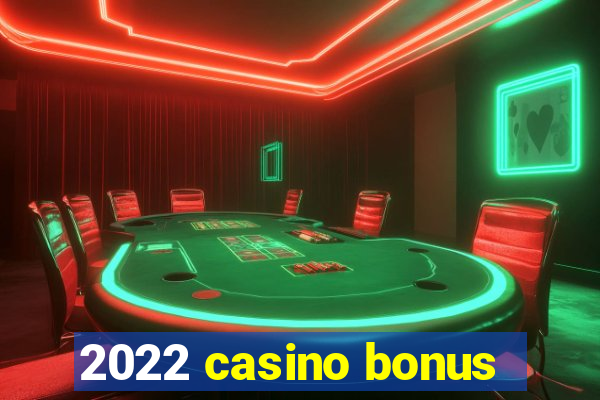 2022 casino bonus