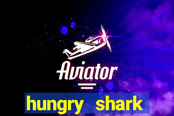 hungry shark evolution dinheiro infinito