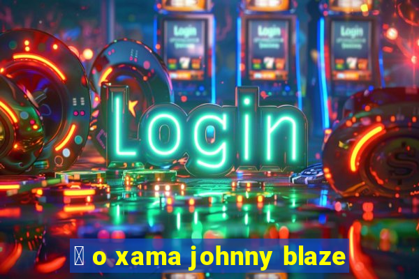 茅 o xama johnny blaze