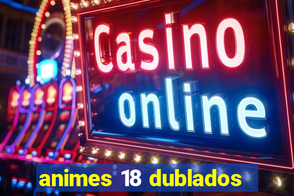 animes 18 dublados