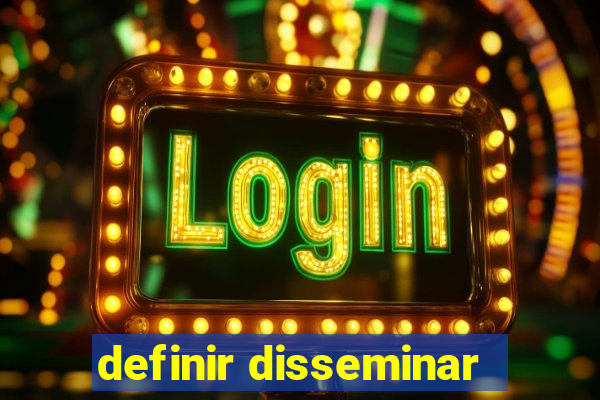 definir disseminar