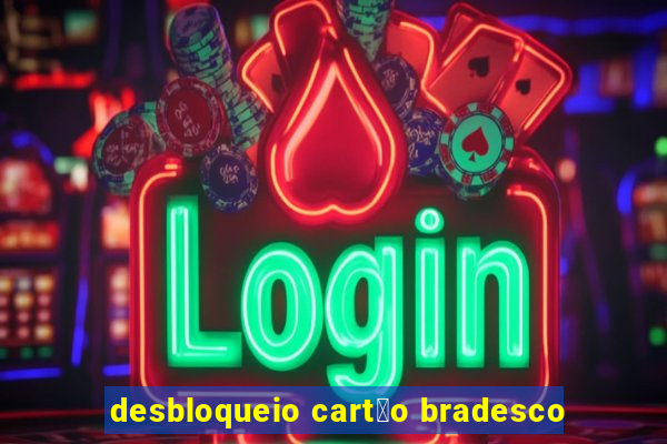 desbloqueio cart茫o bradesco