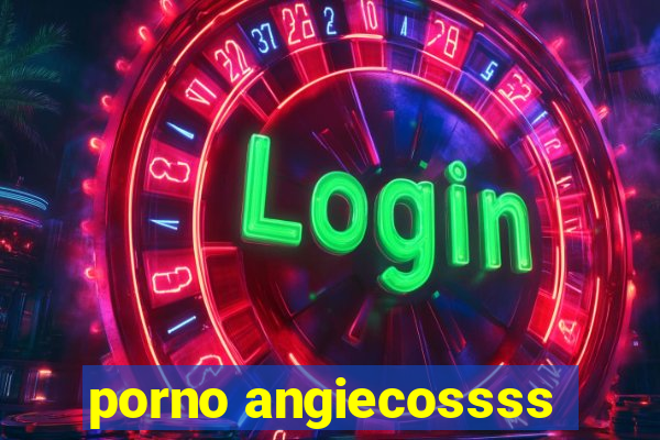 porno angiecossss