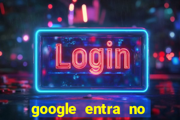 google entra no jogo de c****