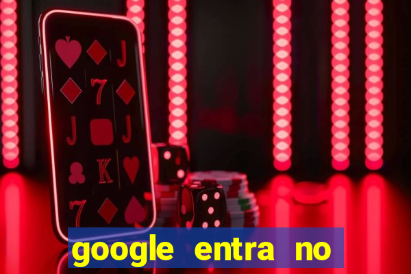 google entra no jogo de c****