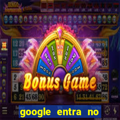 google entra no jogo de c****