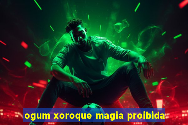 ogum xoroque magia proibida