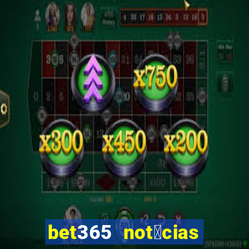 bet365 not铆cias de hoje