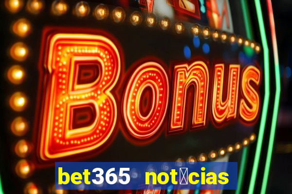 bet365 not铆cias de hoje