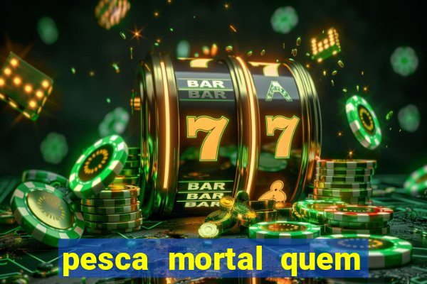 pesca mortal quem morreu pesca mortal todd morreu