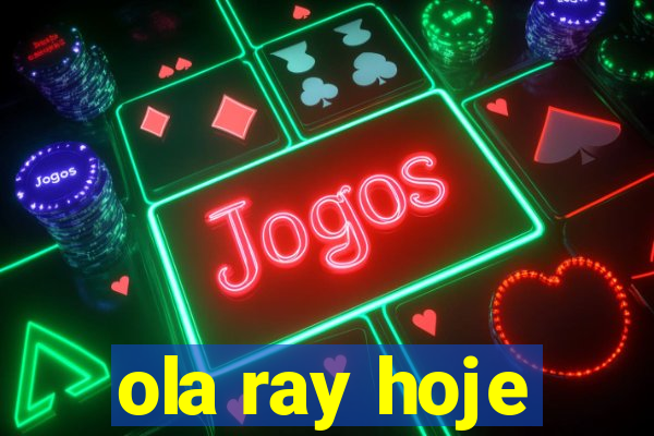 ola ray hoje