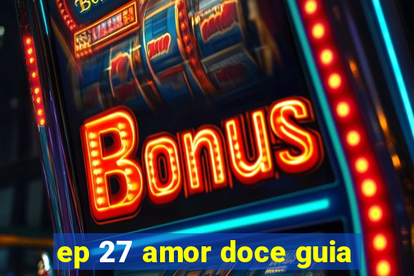 ep 27 amor doce guia