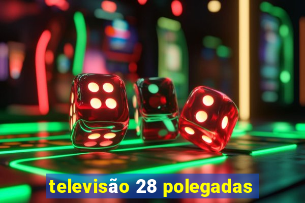 televisão 28 polegadas