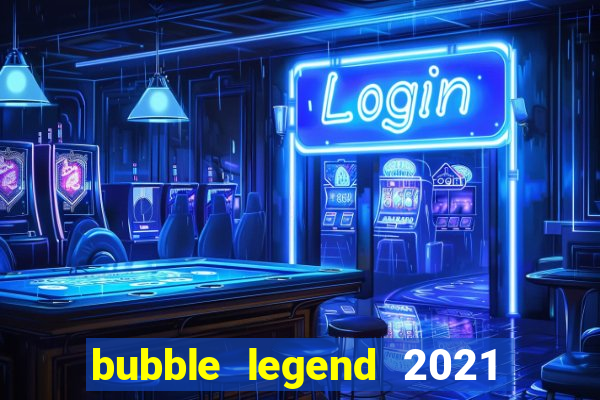 bubble legend 2021 ganhar dinheiro