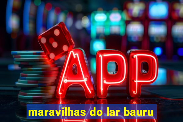 maravilhas do lar bauru