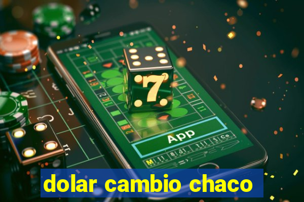 dolar cambio chaco