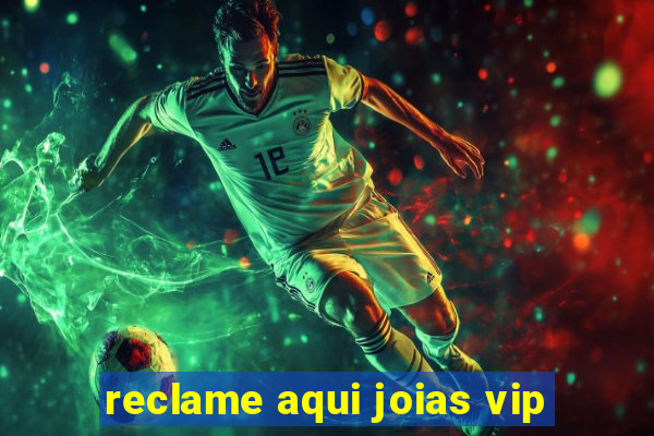 reclame aqui joias vip