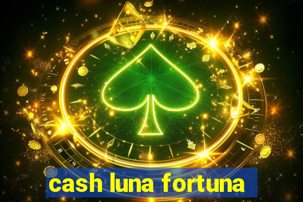 cash luna fortuna