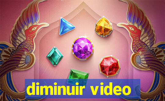 diminuir video