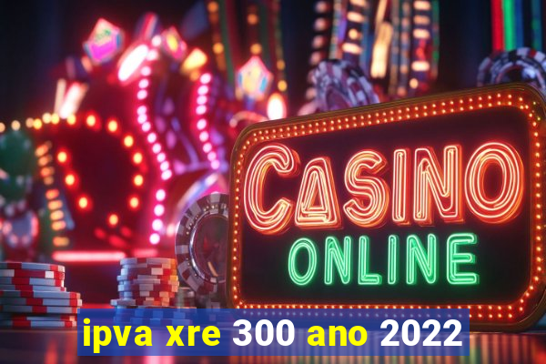 ipva xre 300 ano 2022