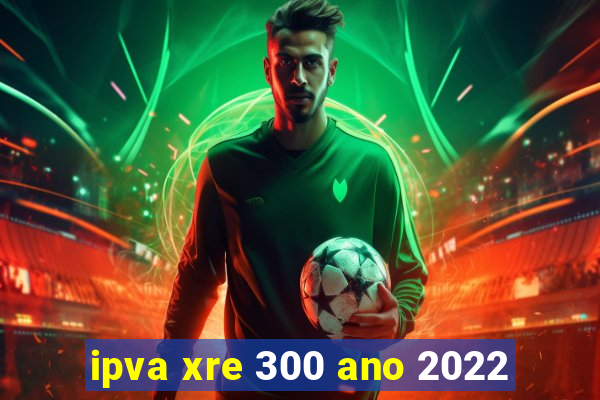 ipva xre 300 ano 2022