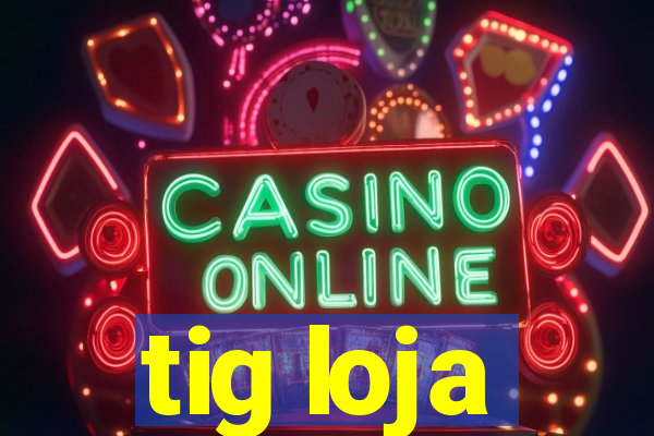 tig loja