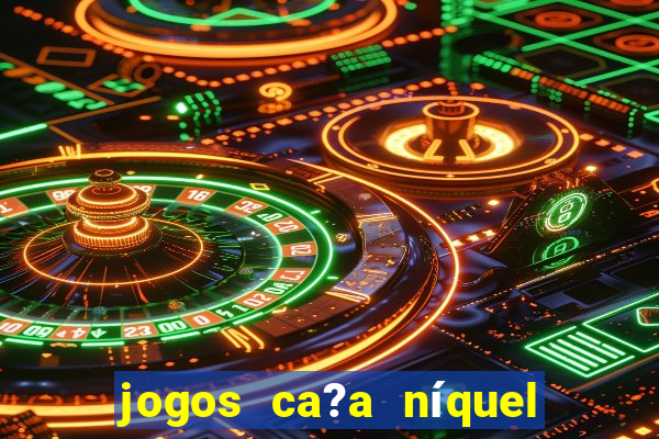 jogos ca?a níquel valendo dinheiro