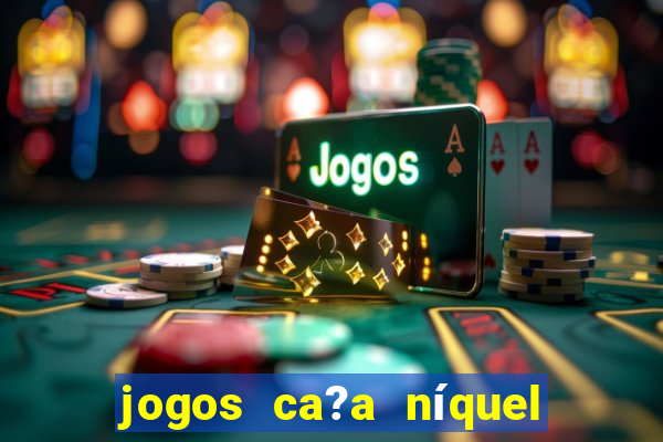 jogos ca?a níquel valendo dinheiro