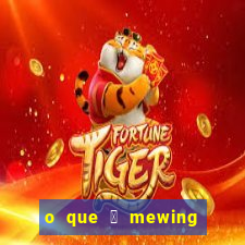 o que 茅 mewing como fazer