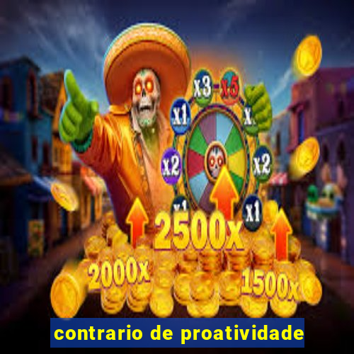 contrario de proatividade