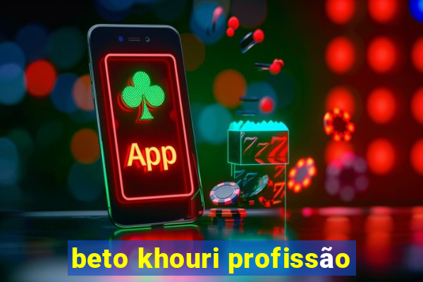 beto khouri profissão