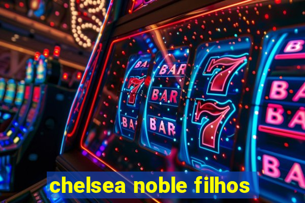 chelsea noble filhos