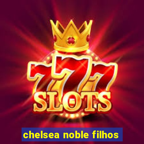 chelsea noble filhos