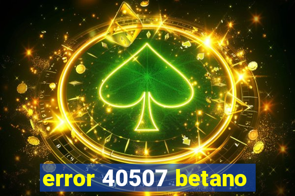 error 40507 betano