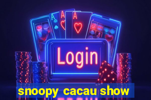 snoopy cacau show