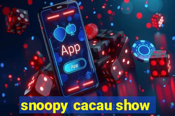 snoopy cacau show