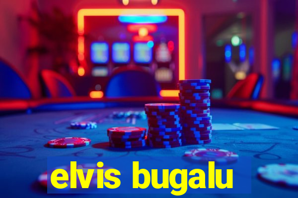 elvis bugalu