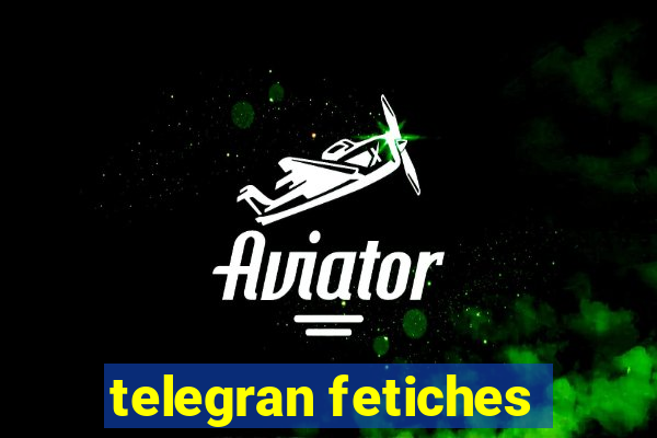 telegran fetiches