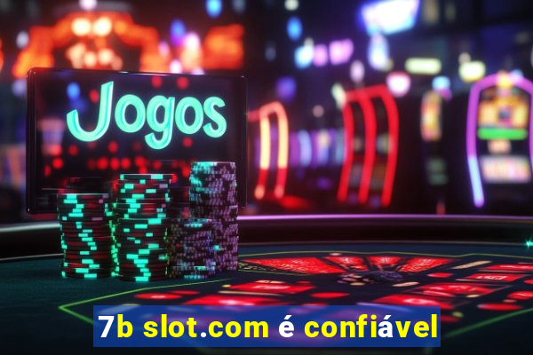 7b slot.com é confiável