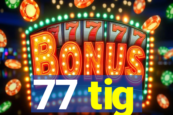 77 tig