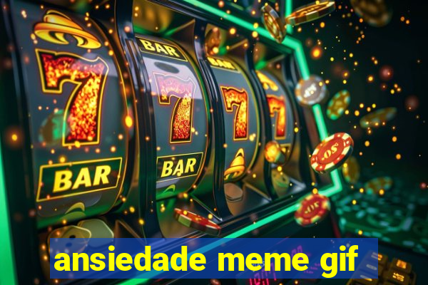 ansiedade meme gif