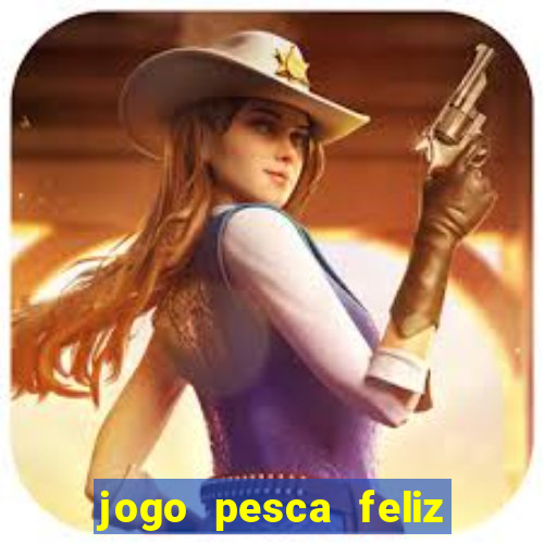 jogo pesca feliz que ganha dinheiro