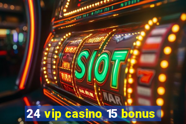 24 vip casino 15 bonus