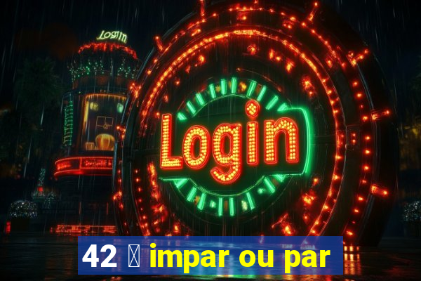 42 茅 impar ou par