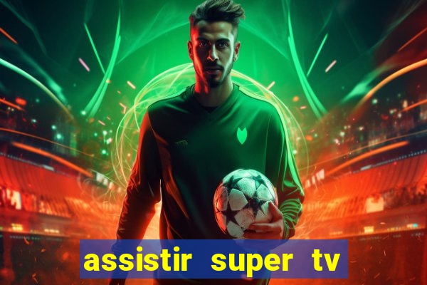 assistir super tv ao vivo