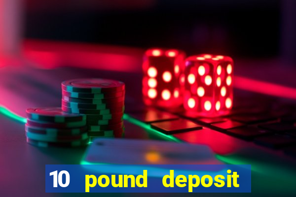 10 pound deposit bonus casino