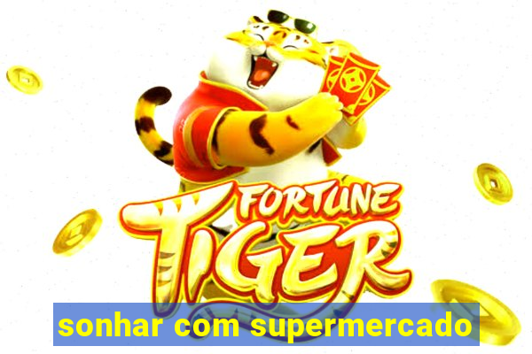 sonhar com supermercado