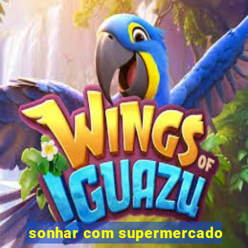 sonhar com supermercado