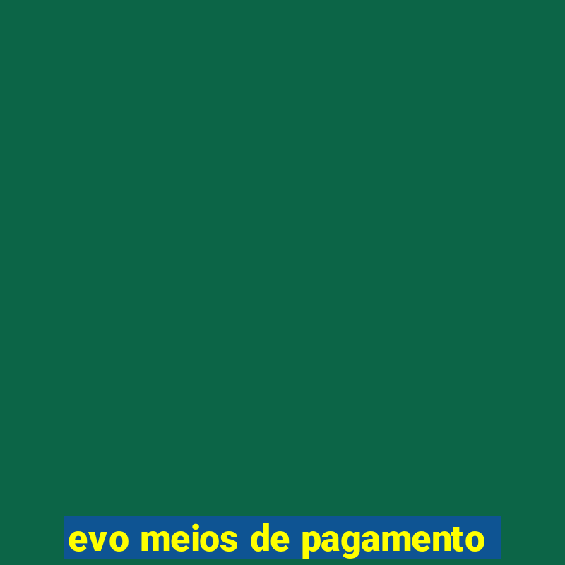 evo meios de pagamento