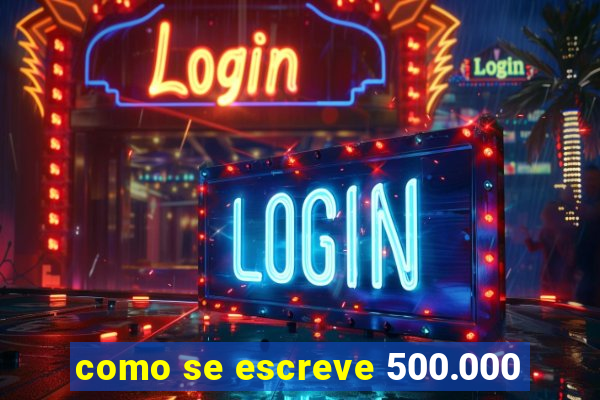 como se escreve 500.000